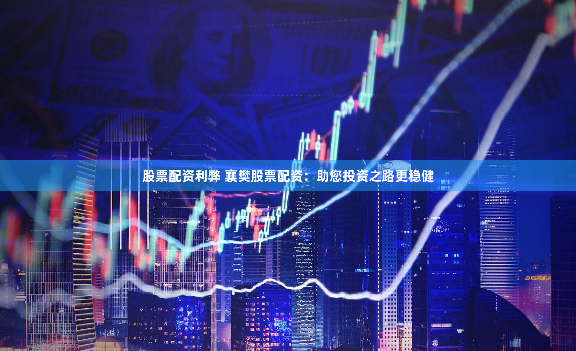 股票配资利弊 襄樊股票配资：助您投资之路更稳健