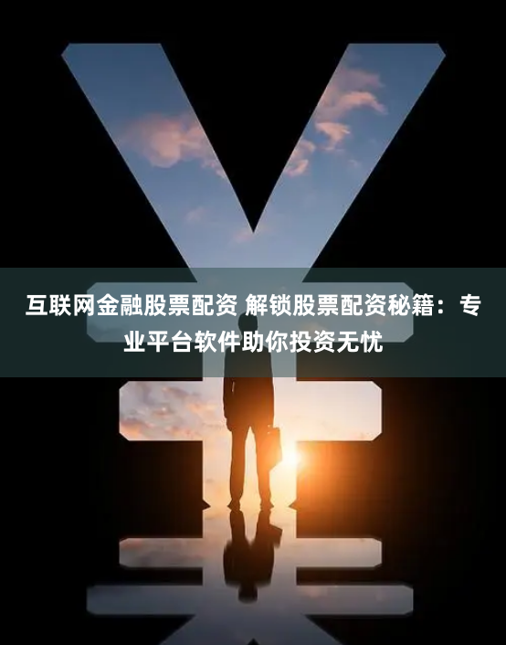 互联网金融股票配资 解锁股票配资秘籍：专业平台软件助你投资无忧