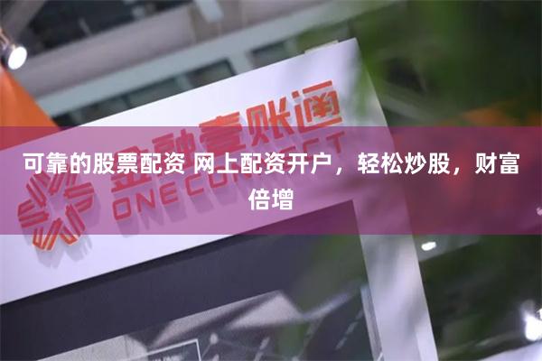 可靠的股票配资 网上配资开户，轻松炒股，财富倍增