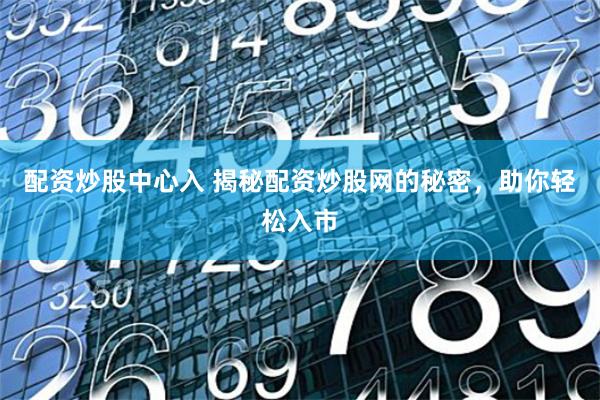 配资炒股中心入 揭秘配资炒股网的秘密，助你轻松入市