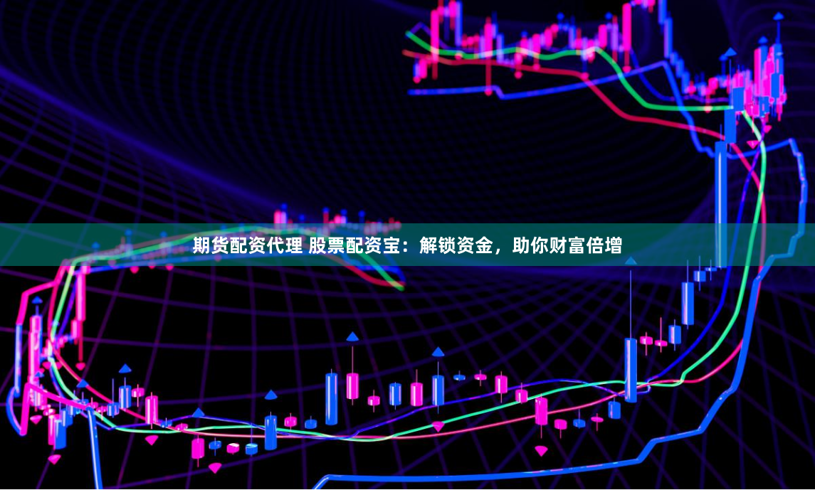 期货配资代理 股票配资宝：解锁资金，助你财富倍增