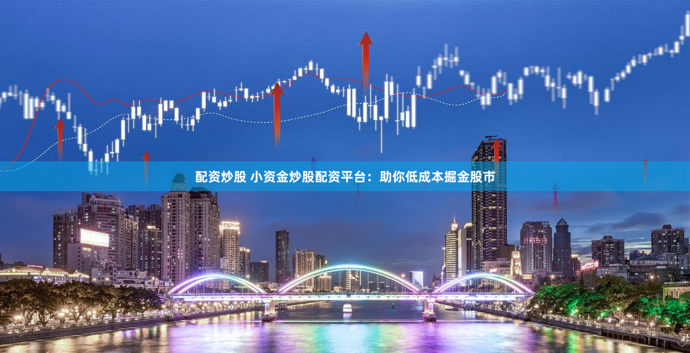 配资炒股 小资金炒股配资平台：助你低成本掘金股市