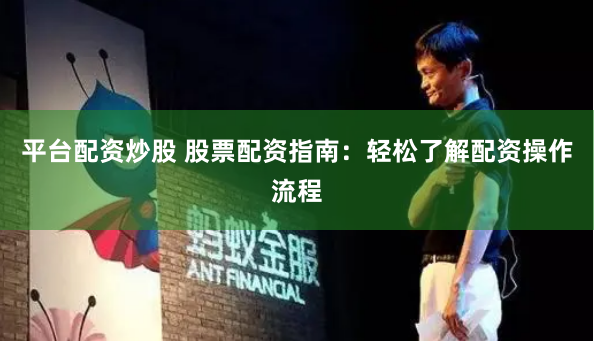 平台配资炒股 股票配资指南：轻松了解配资操作流程