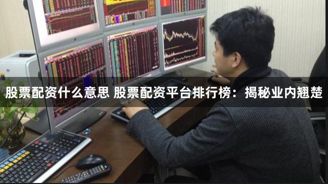 股票配资什么意思 股票配资平台排行榜：揭秘业内翘楚