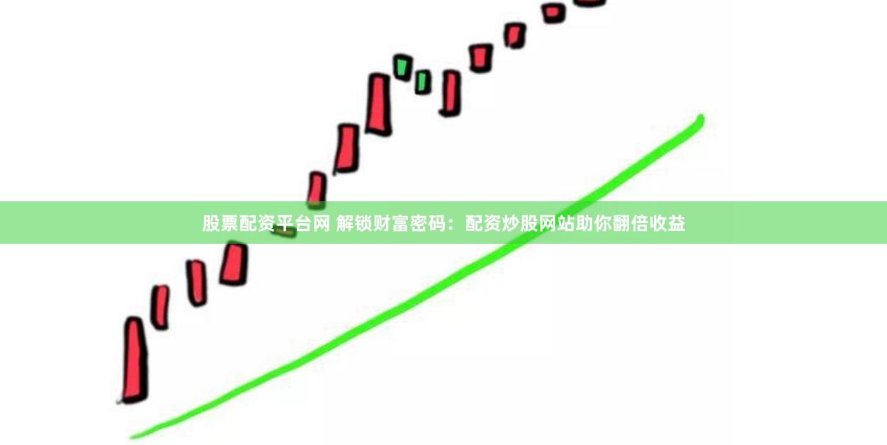 股票配资平台网 解锁财富密码：配资炒股网站助你翻倍收益