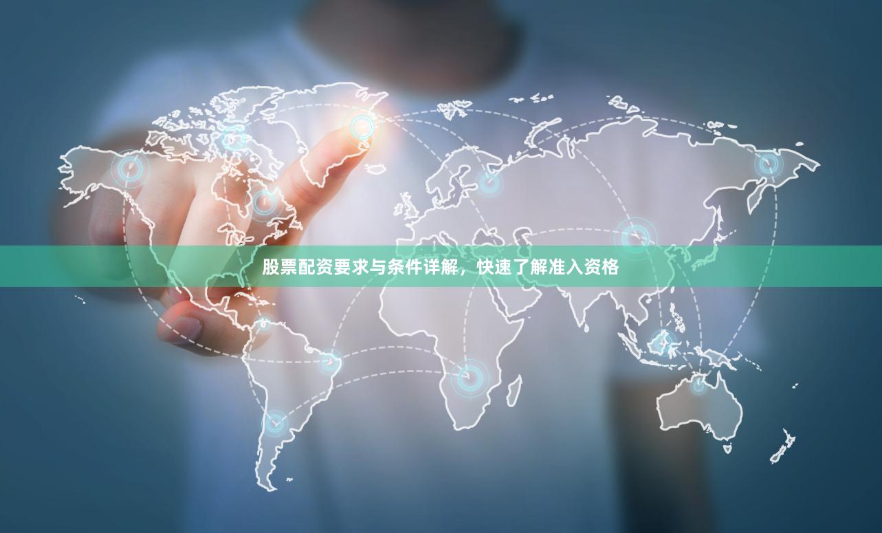 股票配资要求与条件详解，快速了解准入资格