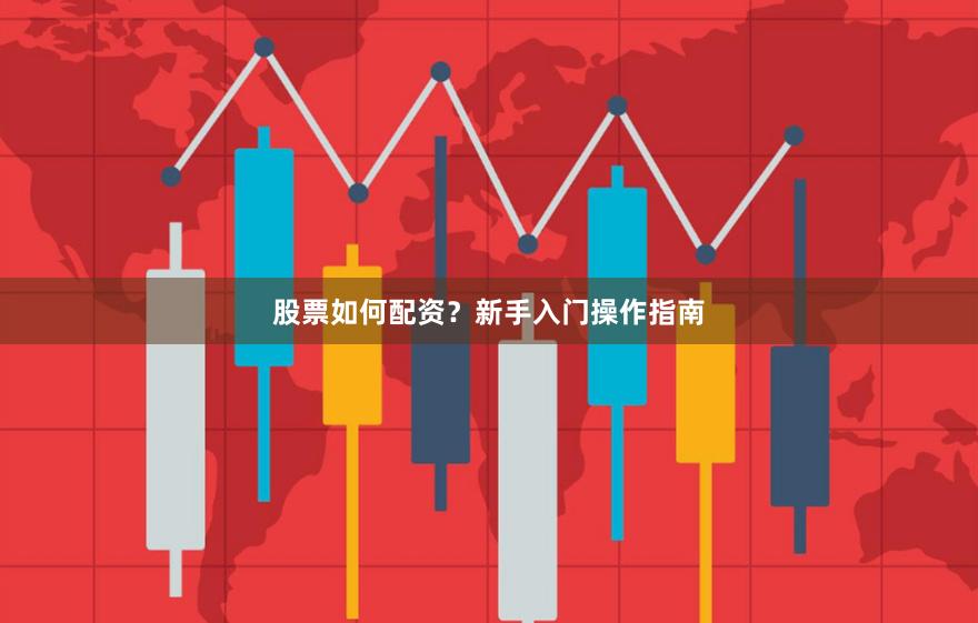 股票如何配资？新手入门操作指南