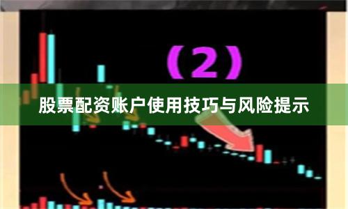 股票配资账户使用技巧与风险提示