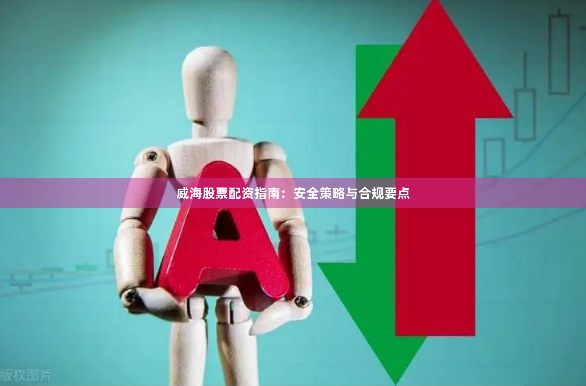 威海股票配资指南：安全策略与合规要点