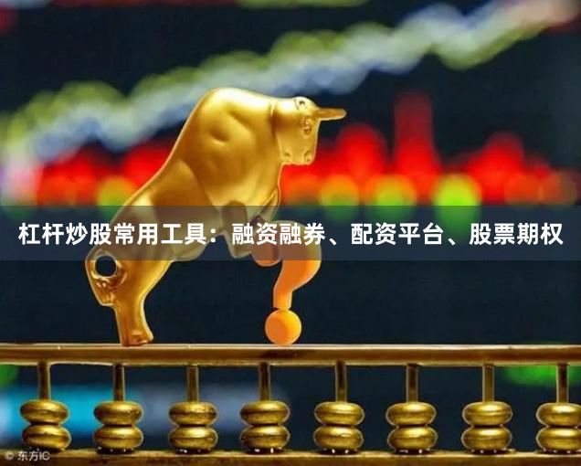 杠杆炒股常用工具：融资融券、配资平台、股票期权