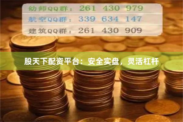 股天下配资平台：安全实盘，灵活杠杆
