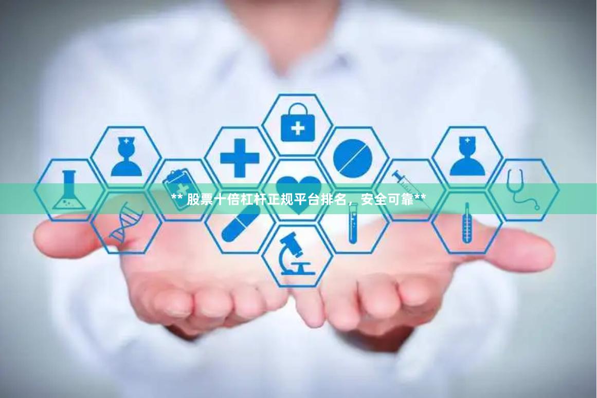 ** 股票十倍杠杆正规平台排名，安全可靠**